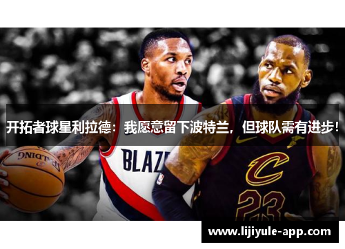 开拓者球星利拉德：我愿意留下波特兰，但球队需有进步！