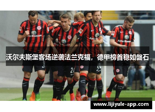 沃尔夫斯堡客场逆袭法兰克福，德甲榜首稳如磐石