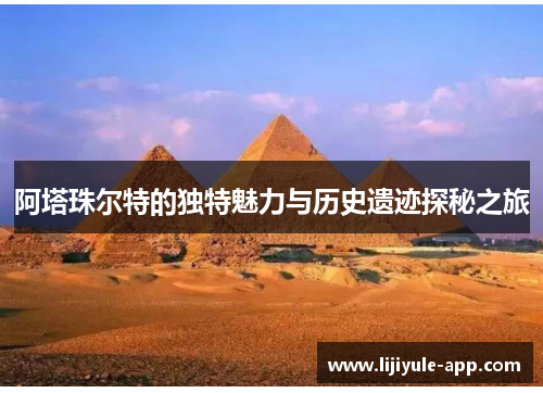 阿塔珠尔特的独特魅力与历史遗迹探秘之旅