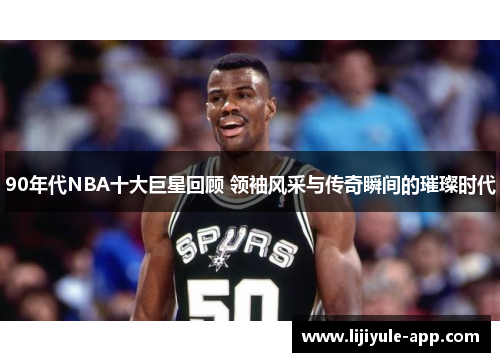 90年代NBA十大巨星回顾 领袖风采与传奇瞬间的璀璨时代