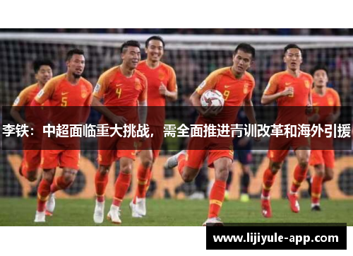 李铁：中超面临重大挑战，需全面推进青训改革和海外引援