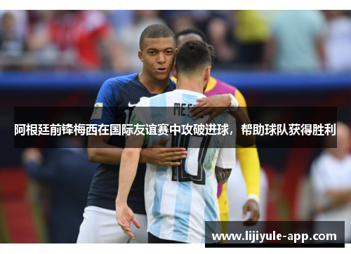 阿根廷前锋梅西在国际友谊赛中攻破进球，帮助球队获得胜利