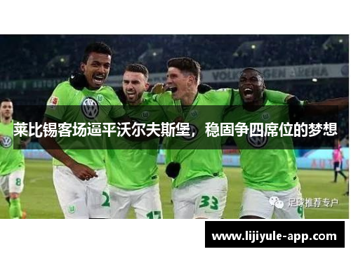 莱比锡客场逼平沃尔夫斯堡，稳固争四席位的梦想