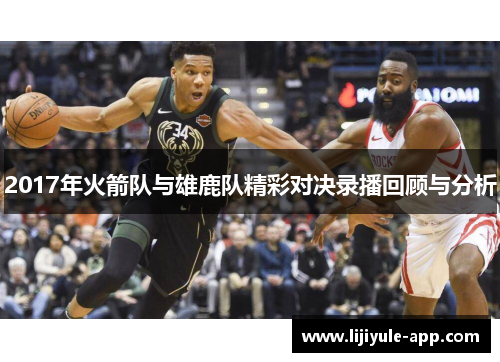 2017年火箭队与雄鹿队精彩对决录播回顾与分析