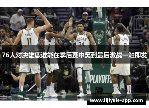 76人对决雄鹿谁能在季后赛中笑到最后激战一触即发