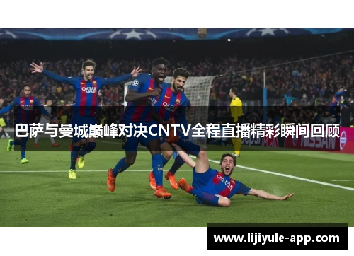 巴萨与曼城巅峰对决CNTV全程直播精彩瞬间回顾