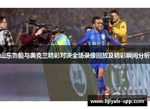 山东鲁能与奥克兰精彩对决全场录像回放及精彩瞬间分析