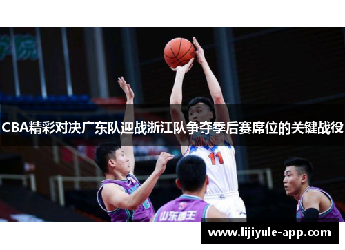 CBA精彩对决广东队迎战浙江队争夺季后赛席位的关键战役