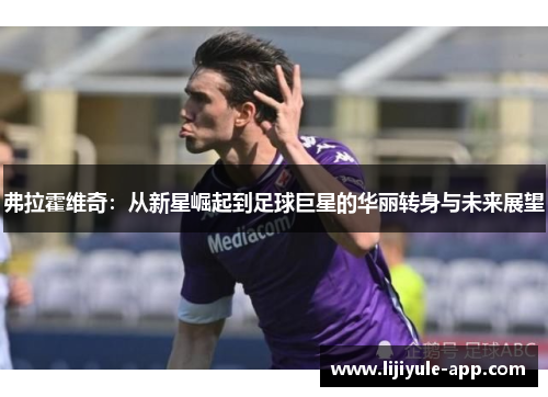 弗拉霍维奇：从新星崛起到足球巨星的华丽转身与未来展望