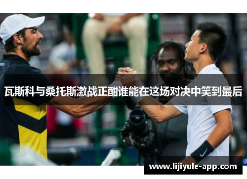瓦斯科与桑托斯激战正酣谁能在这场对决中笑到最后